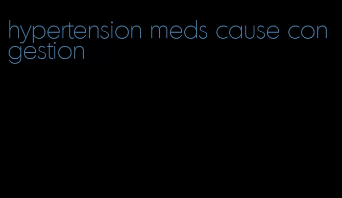 hypertension meds cause congestion