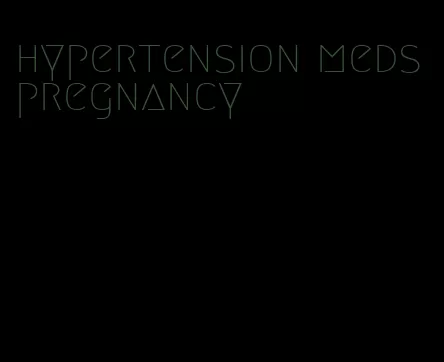 hypertension meds pregnancy
