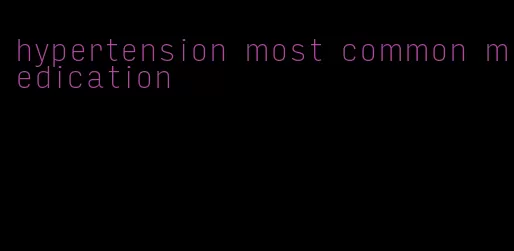 hypertension most common medication