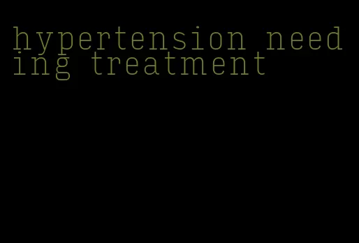 hypertension needing treatment