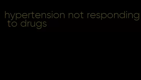 hypertension not responding to drugs