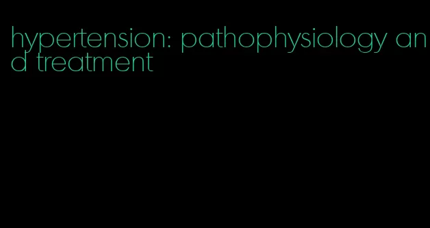 hypertension: pathophysiology and treatment