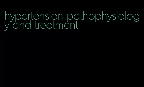 hypertension pathophysiology and treatment