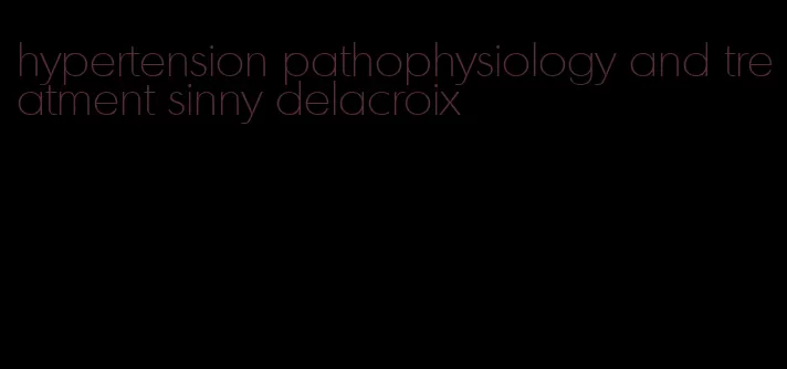 hypertension pathophysiology and treatment sinny delacroix