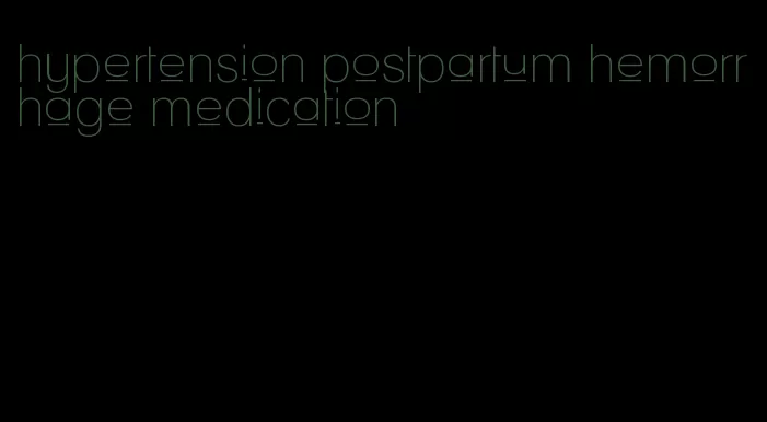 hypertension postpartum hemorrhage medication