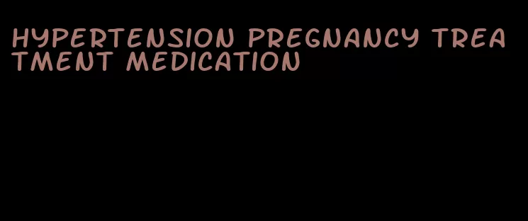 hypertension pregnancy treatment medication