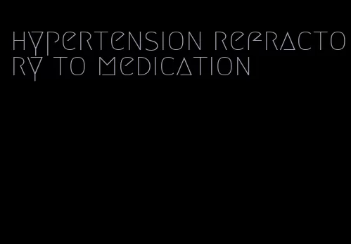 hypertension refractory to medication