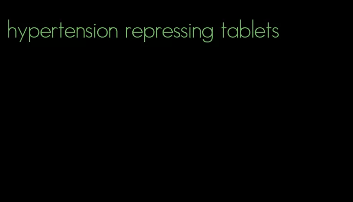 hypertension repressing tablets
