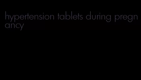 hypertension tablets during pregnancy