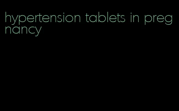hypertension tablets in pregnancy