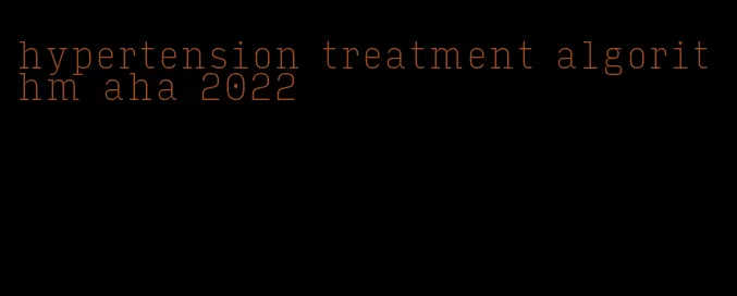hypertension treatment algorithm aha 2022