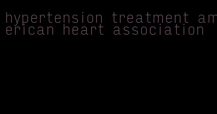 hypertension treatment american heart association