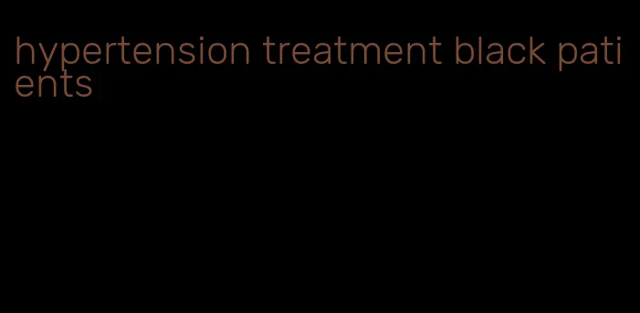 hypertension treatment black patients