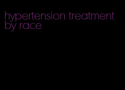 hypertension treatment by race