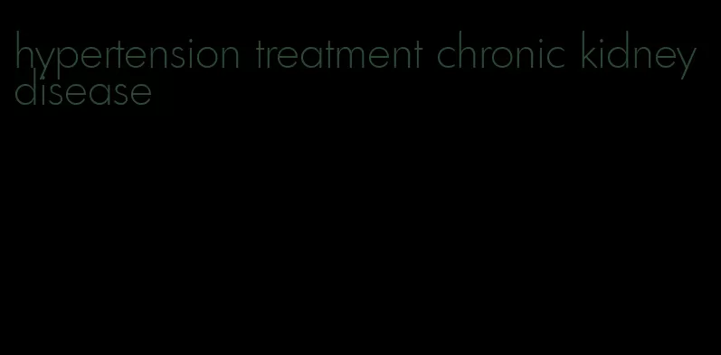 hypertension treatment chronic kidney disease
