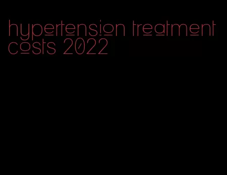 hypertension treatment costs 2022