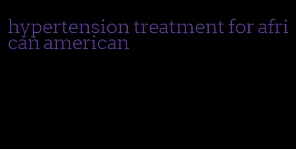 hypertension treatment for african american