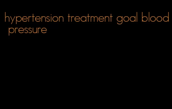 hypertension treatment goal blood pressure