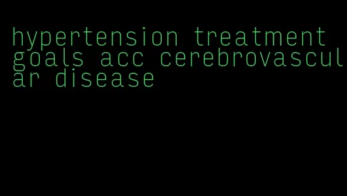 hypertension treatment goals acc cerebrovascular disease