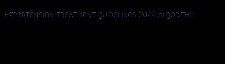 hypertension treatment guidelines 2022 algorithm