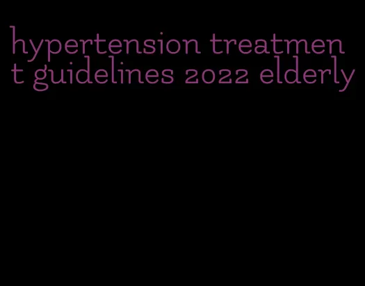 hypertension treatment guidelines 2022 elderly