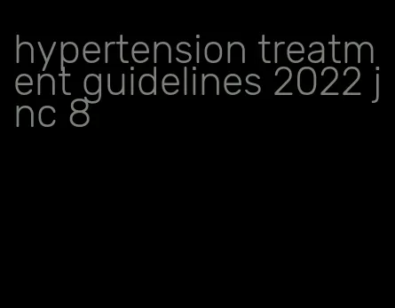 hypertension treatment guidelines 2022 jnc 8