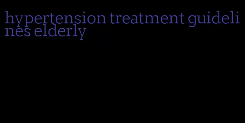 hypertension treatment guidelines elderly