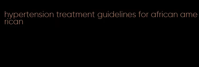 hypertension treatment guidelines for african american
