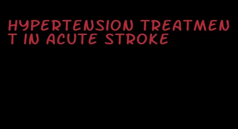 hypertension treatment in acute stroke