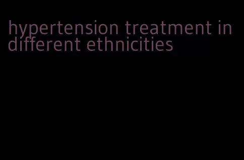 hypertension treatment in different ethnicities