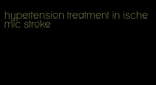 hypertension treatment in ischemic stroke