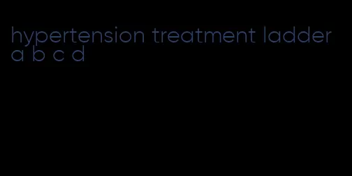 hypertension treatment ladder a b c d
