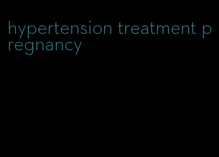 hypertension treatment pregnancy
