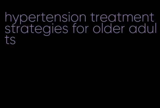hypertension treatment strategies for older adults