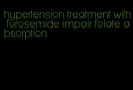 hypertension treatment with furosemide impair folate absorption