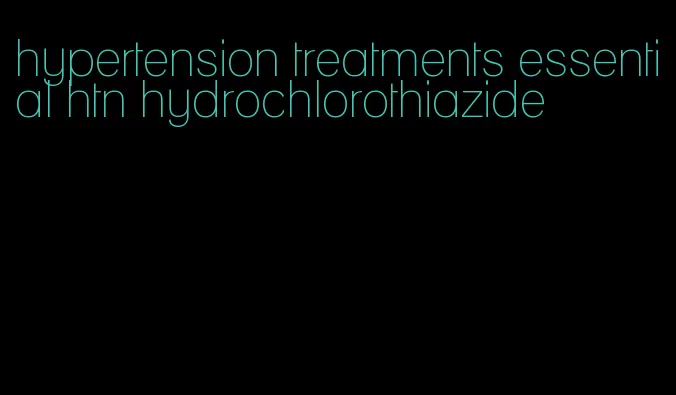 hypertension treatments essential htn hydrochlorothiazide