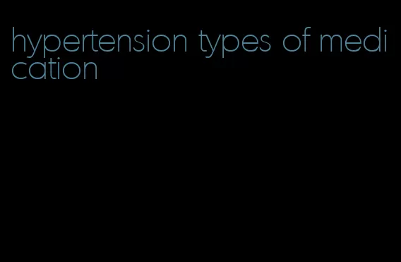 hypertension types of medication