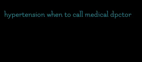 hypertension when to call medical dpctor