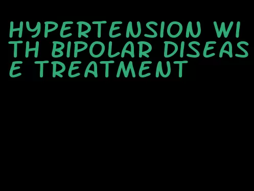 hypertension with bipolar disease treatment