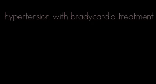 hypertension with bradycardia treatment