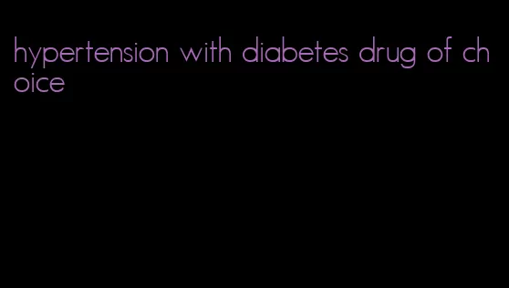 hypertension with diabetes drug of choice