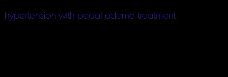 hypertension with pedal edema treatment