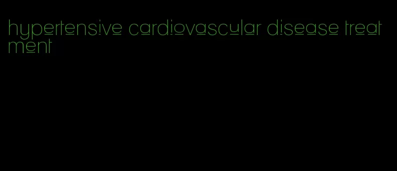 hypertensive cardiovascular disease treatment
