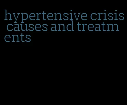 hypertensive crisis causes and treatments