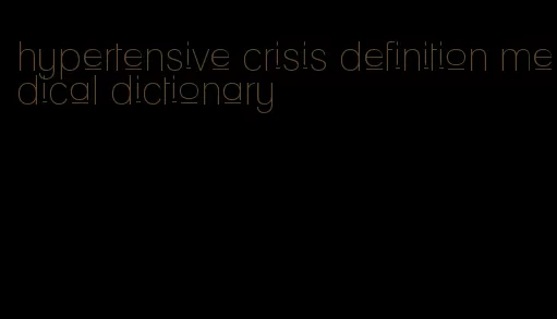 hypertensive crisis definition medical dictionary
