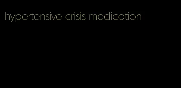 hypertensive crisis medication