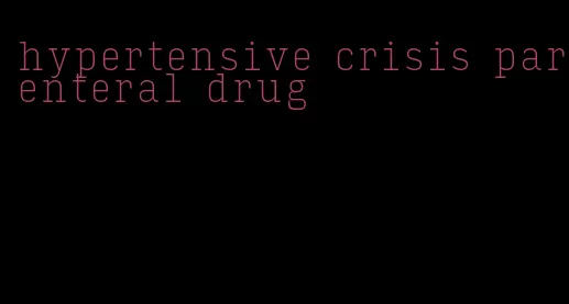 hypertensive crisis parenteral drug