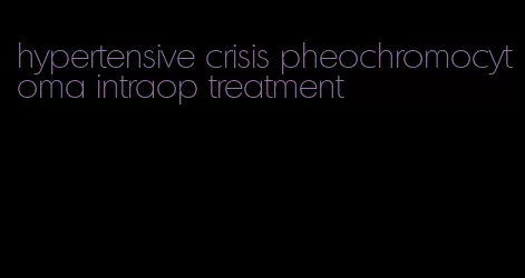 hypertensive crisis pheochromocytoma intraop treatment