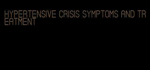 hypertensive crisis symptoms and treatment