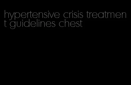 hypertensive crisis treatment guidelines chest